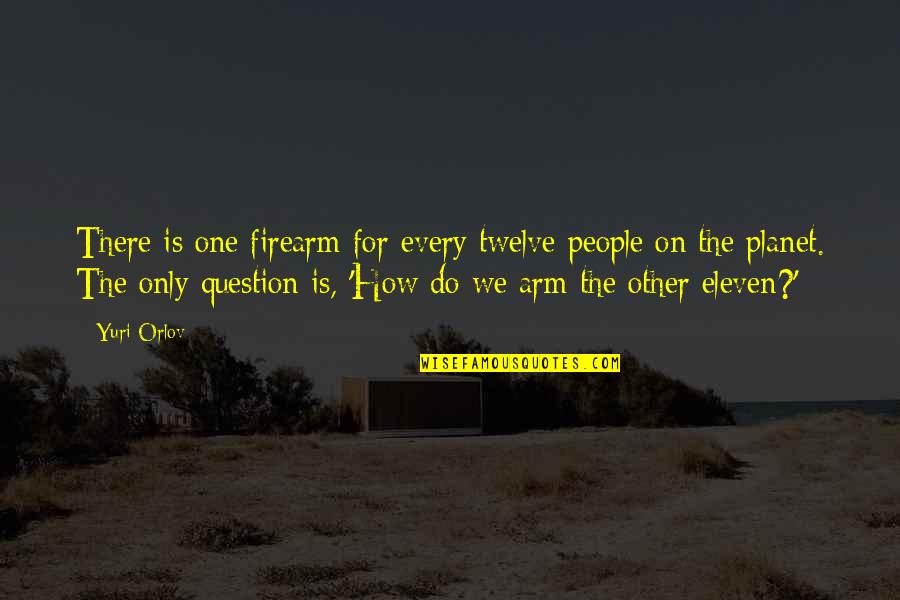 Orlov Quotes By Yuri Orlov: There is one firearm for every twelve people