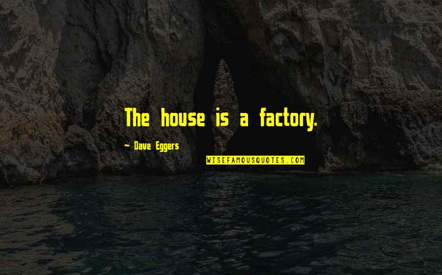 Orlovic Pavle Quotes By Dave Eggers: The house is a factory. Orlovic Pavle Quotes By Dave Eggers: The house is a factory.