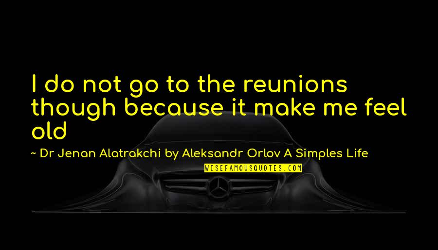 Orlov's Quotes By Dr Jenan Alatrakchi By Aleksandr Orlov A Simples Life: I do not go to the reunions though