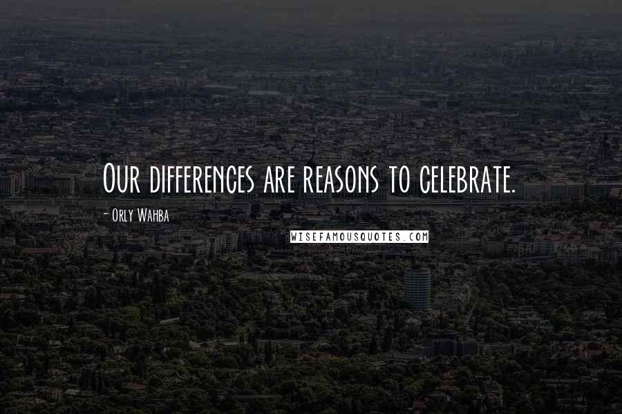 Orly Wahba quotes: Our differences are reasons to celebrate.