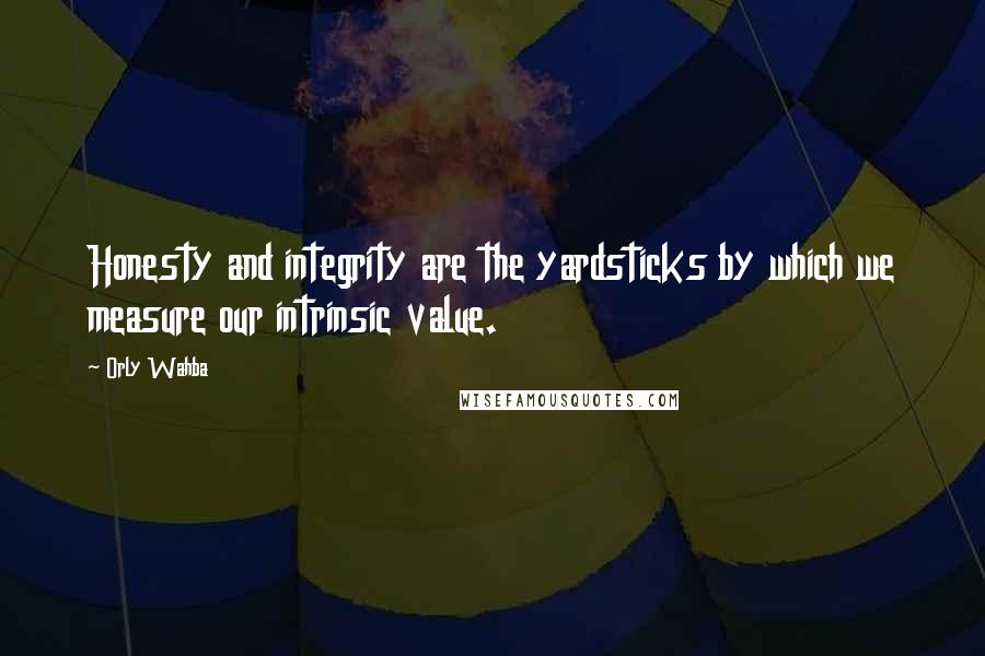 Orly Wahba quotes: Honesty and integrity are the yardsticks by which we measure our intrinsic value.