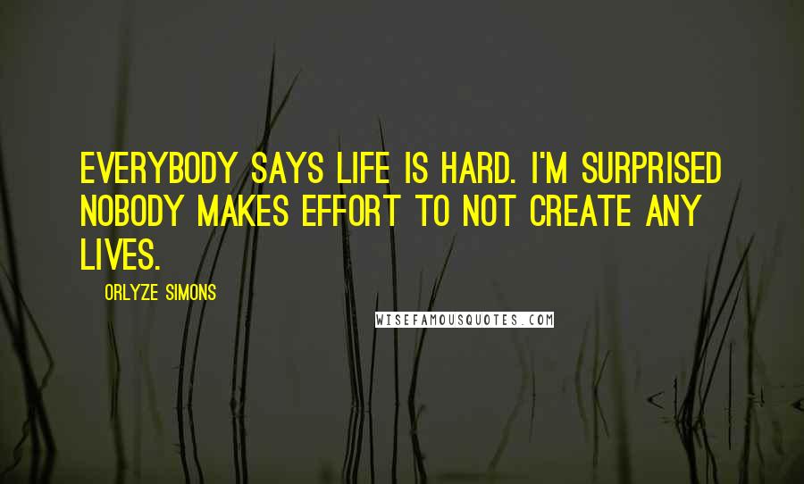 Orlyze Simons quotes: Everybody says life is hard. I'm surprised nobody makes effort to not create any lives.