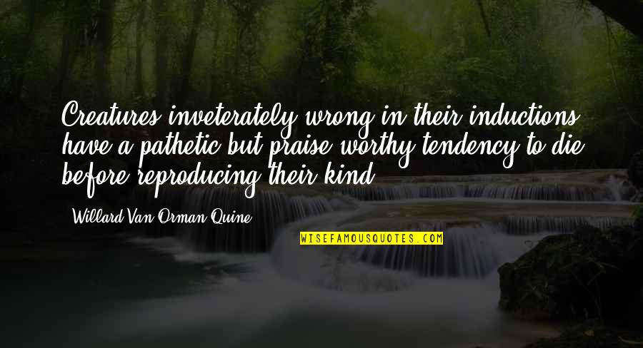 Orman Quine Quotes By Willard Van Orman Quine: Creatures inveterately wrong in their inductions have a