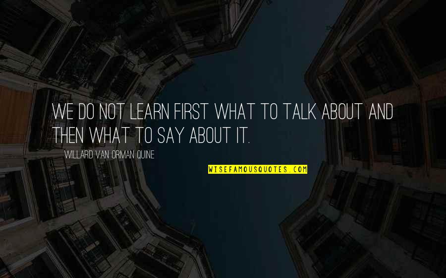 Orman Quine Quotes By Willard Van Orman Quine: We do not learn first what to talk