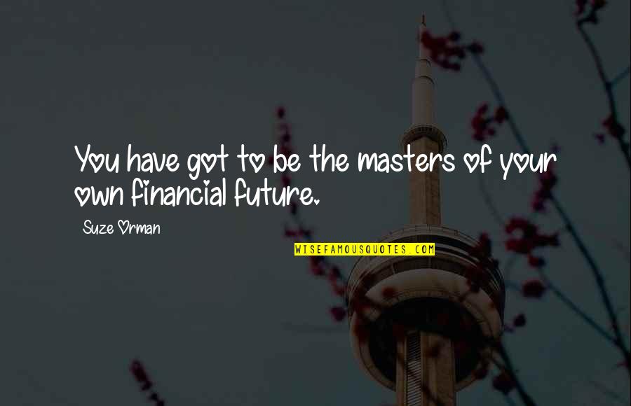 Orman Quotes By Suze Orman: You have got to be the masters of