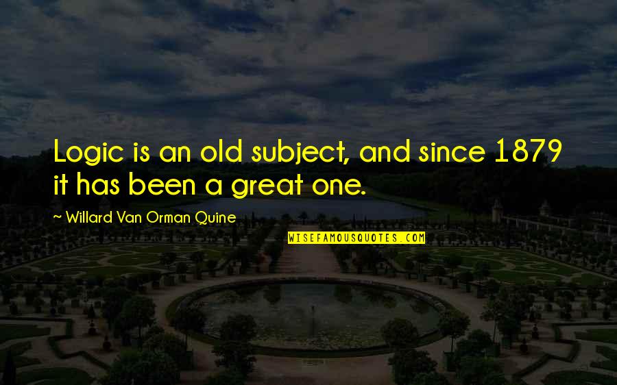 Orman Quotes By Willard Van Orman Quine: Logic is an old subject, and since 1879