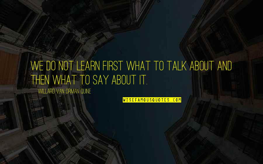 Orman Quotes By Willard Van Orman Quine: We do not learn first what to talk