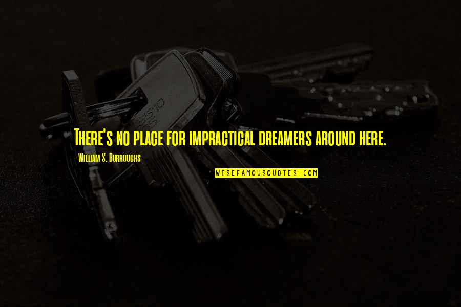 Orman Resimleri Quotes By William S. Burroughs: There's no place for impractical dreamers around here.