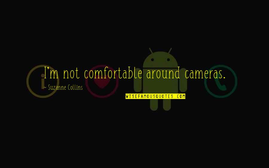 Ormanamama Quotes By Suzanne Collins: I'm not comfortable around cameras. Ormanamama Quotes By Suzanne Collins: I'm not comfortable around cameras.
