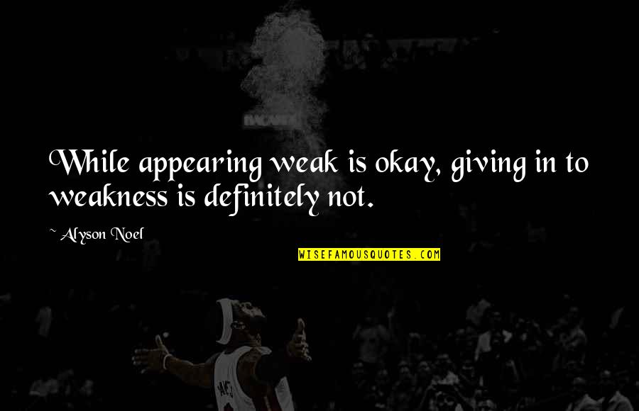 Ormandys Medina Quotes By Alyson Noel: While appearing weak is okay, giving in to