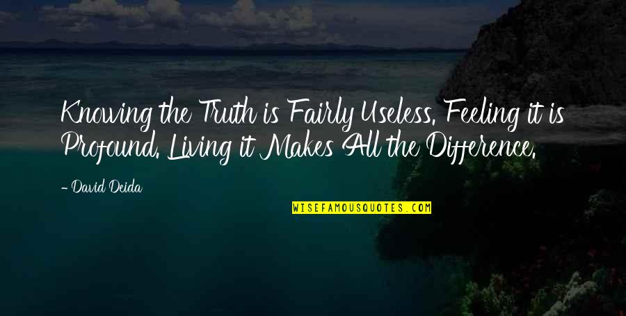 Ormani Americki Quotes By David Deida: Knowing the Truth is Fairly Useless. Feeling it Ormani Americki Quotes By David Deida: Knowing the Truth is Fairly Useless. Feeling it