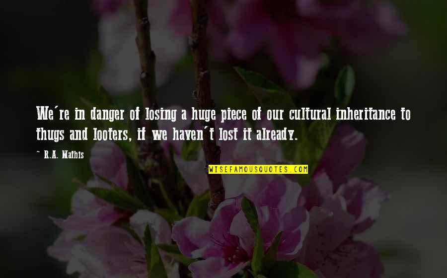 Ormerod Rutter Quotes By R.A. Mathis: We're in danger of losing a huge piece Ormerod Rutter Quotes By R.A. Mathis: We're in danger of losing a huge piece