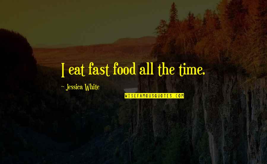 Ormrod 1999 Quotes By Jessica White: I eat fast food all the time. Ormrod 1999 Quotes By Jessica White: I eat fast food all the time.