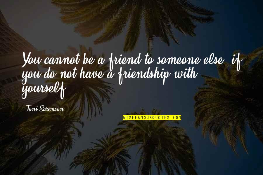 Ormrod Pa Quotes By Toni Sorenson: You cannot be a friend to someone else, Ormrod Pa Quotes By Toni Sorenson: You cannot be a friend to someone else,