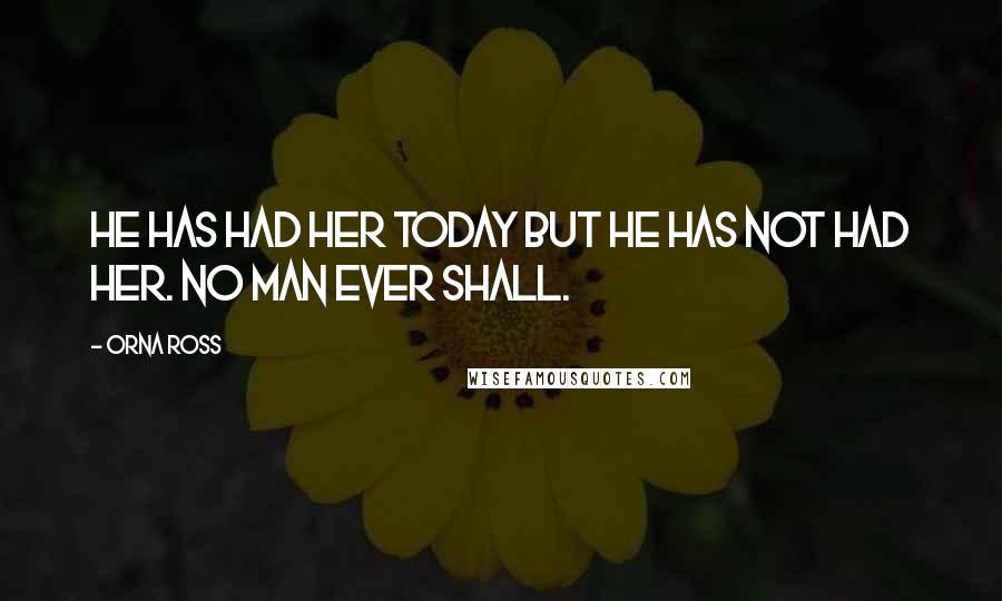 Orna Ross quotes: He has had her today but he has not had her. No man ever shall.