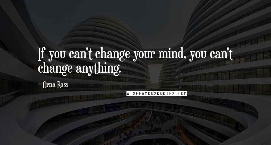 Orna Ross quotes: If you can't change your mind, you can't change anything.