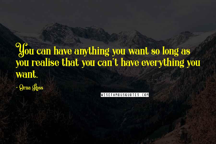 Orna Ross quotes: You can have anything you want so long as you realise that you can't have everything you want.