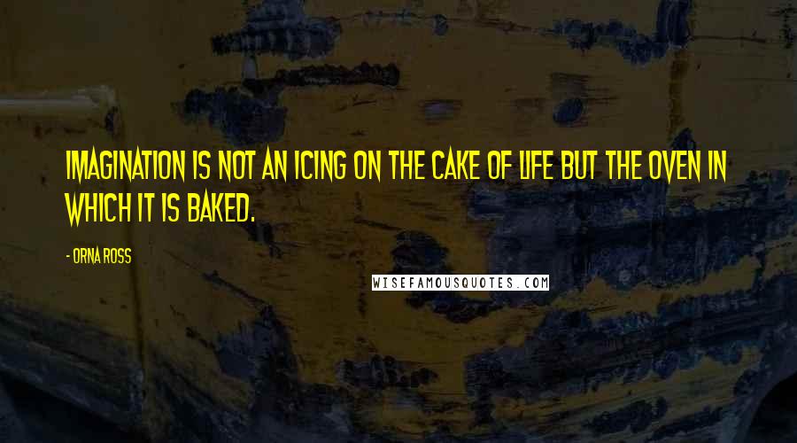 Orna Ross quotes: Imagination is not an icing on the cake of life but the oven in which it is baked.