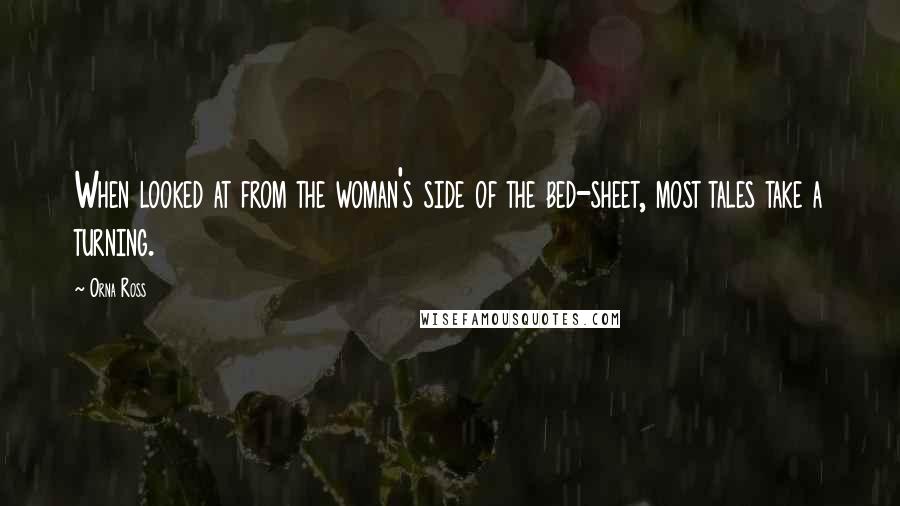 Orna Ross quotes: When looked at from the woman's side of the bed-sheet, most tales take a turning.