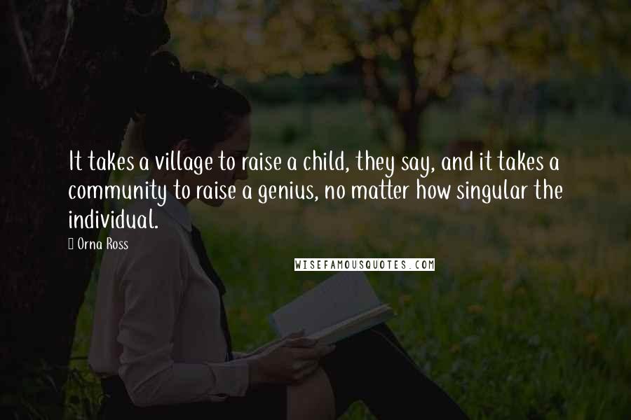 Orna Ross quotes: It takes a village to raise a child, they say, and it takes a community to raise a genius, no matter how singular the individual.