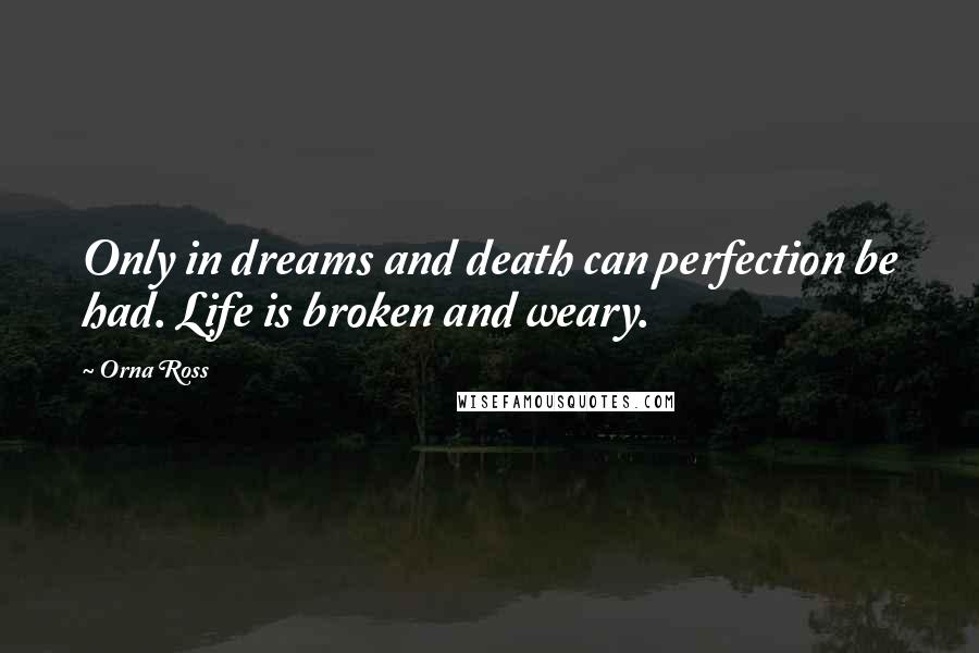 Orna Ross quotes: Only in dreams and death can perfection be had. Life is broken and weary.