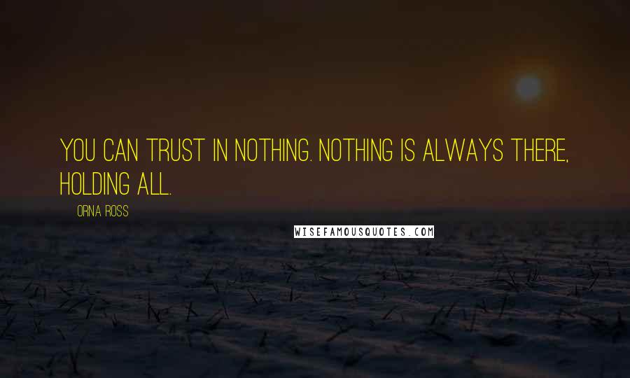 Orna Ross quotes: You can trust in nothing. Nothing is always there, holding all.