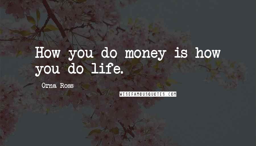 Orna Ross quotes: How you do money is how you do life.