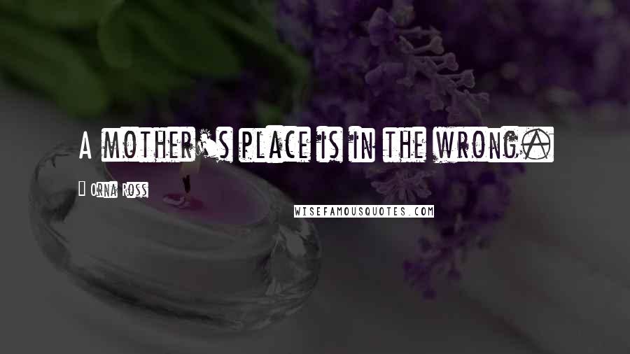 Orna Ross quotes: A mother's place is in the wrong.