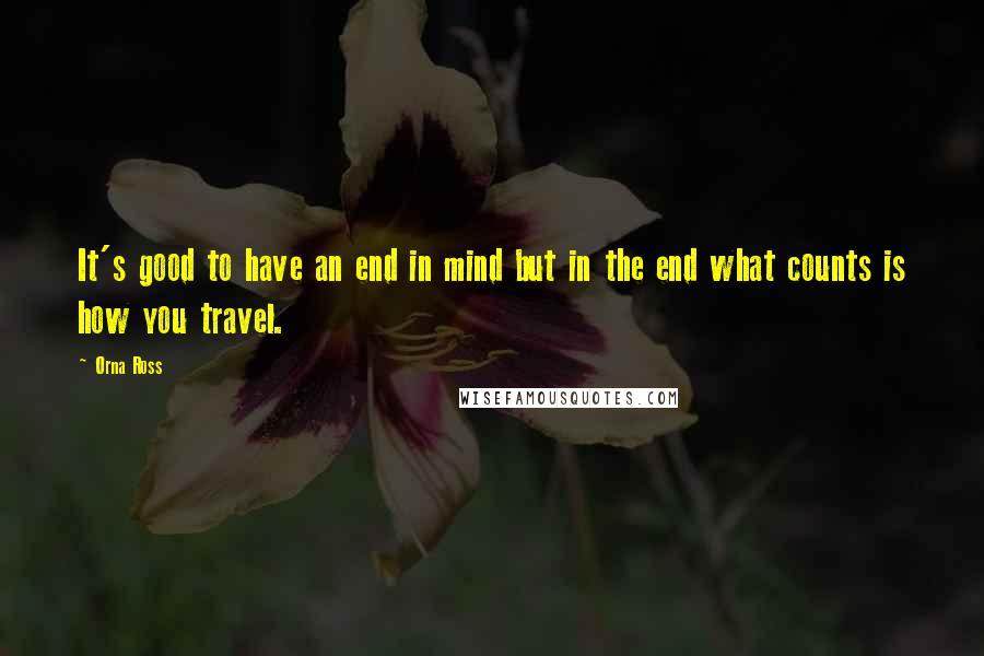 Orna Ross quotes: It's good to have an end in mind but in the end what counts is how you travel.