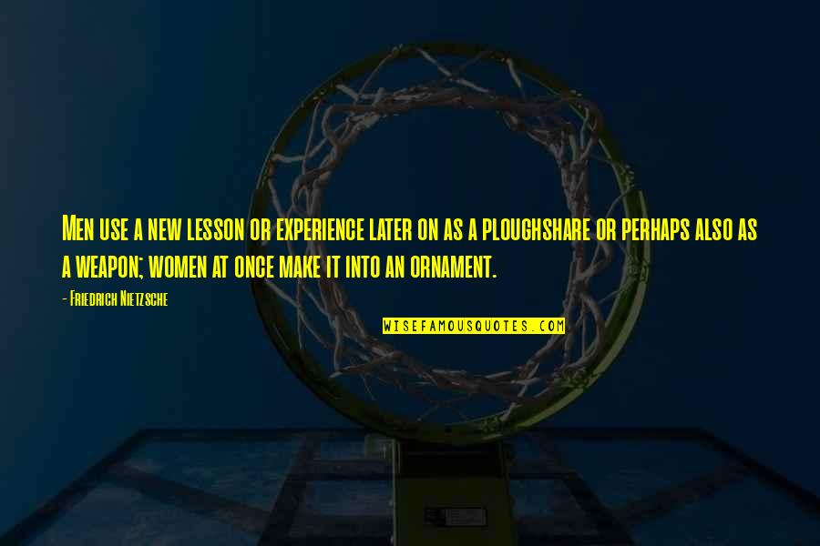 Ornament Quotes By Friedrich Nietzsche: Men use a new lesson or experience later