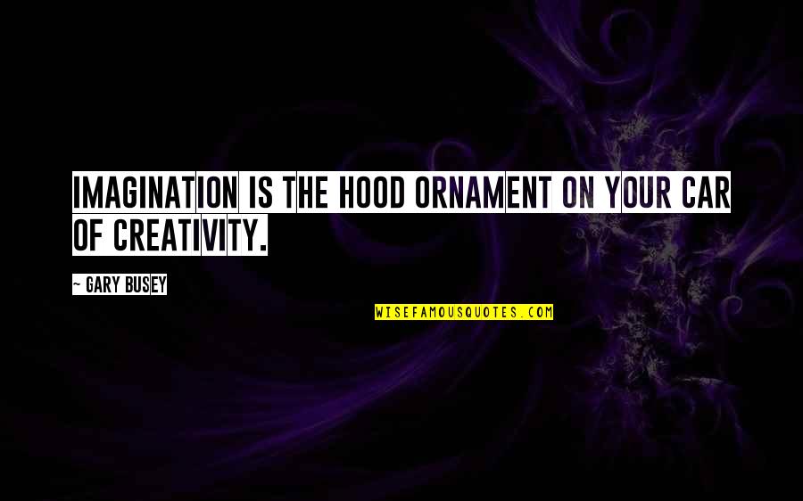 Ornament Quotes By Gary Busey: Imagination is the hood ornament on your car