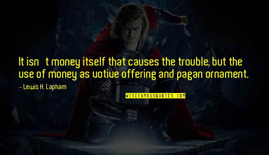 Ornament Quotes By Lewis H. Lapham: It isn't money itself that causes the trouble,