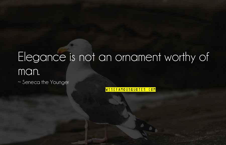 Ornament Quotes By Seneca The Younger: Elegance is not an ornament worthy of man.