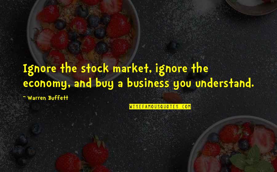 Ornamentally Quotes By Warren Buffett: Ignore the stock market, ignore the economy, and