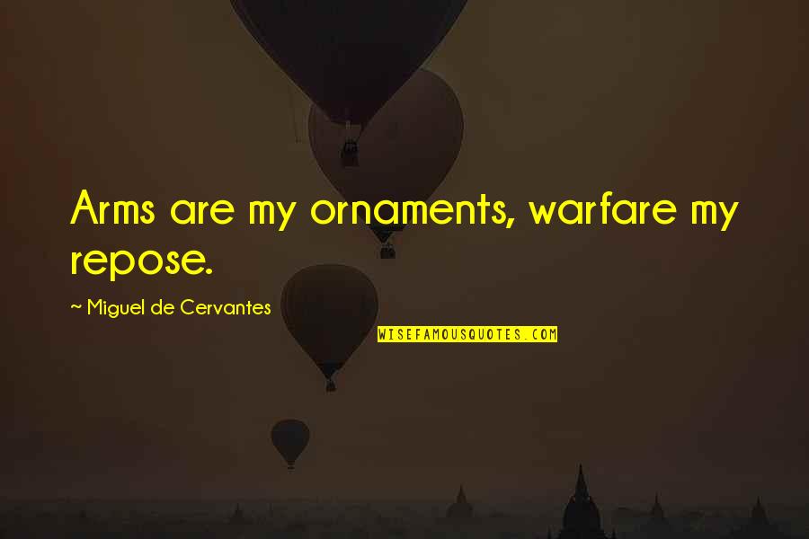 Ornaments Quotes By Miguel De Cervantes: Arms are my ornaments, warfare my repose.