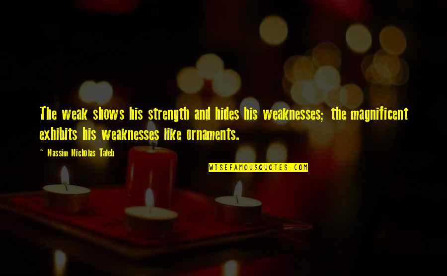 Ornaments Quotes By Nassim Nicholas Taleb: The weak shows his strength and hides his