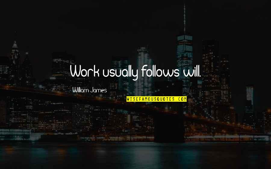 Ornateness Define Quotes By William James: Work usually follows will. Ornateness Define Quotes By William James: Work usually follows will.
