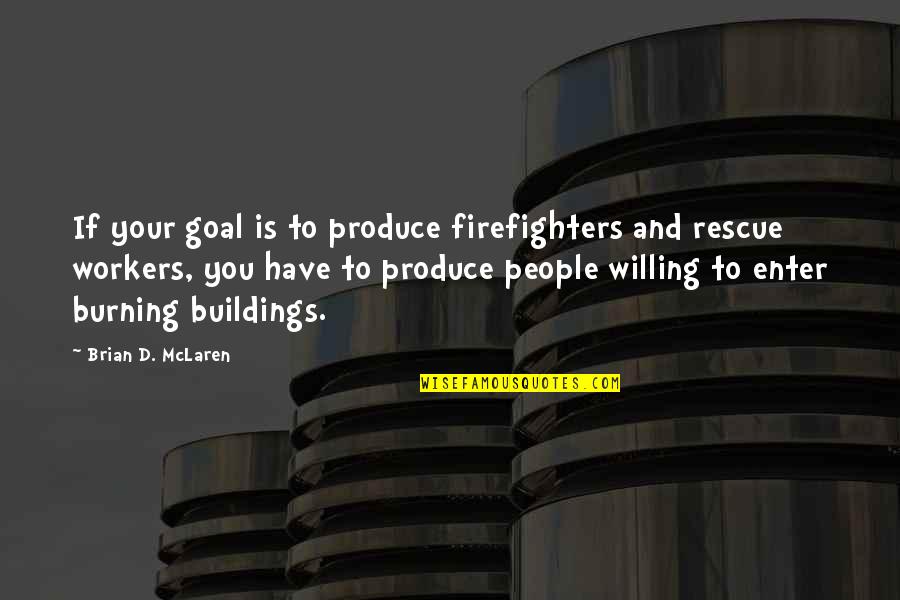 Ornateness Synonym Quotes By Brian D. McLaren: If your goal is to produce firefighters and Ornateness Synonym Quotes By Brian D. McLaren: If your goal is to produce firefighters and