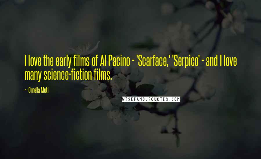 Ornella Muti quotes: I love the early films of Al Pacino - 'Scarface,' 'Serpico' - and I love many science-fiction films.