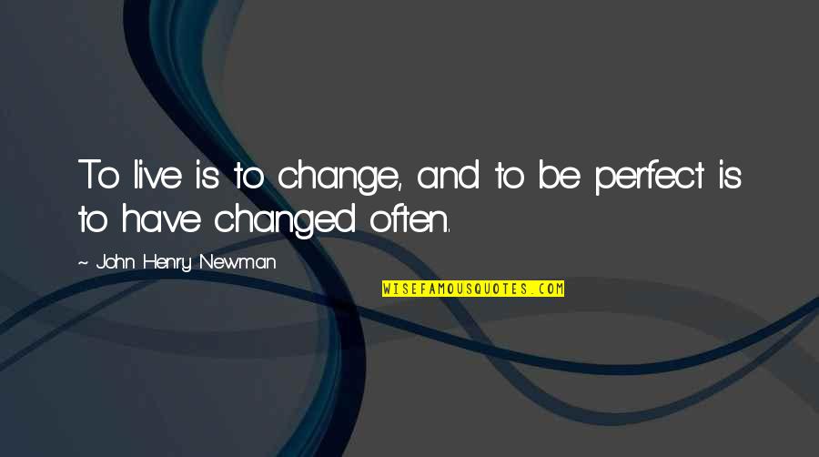 Ornery Boy Quotes By John Henry Newman: To live is to change, and to be Ornery Boy Quotes By John Henry Newman: To live is to change, and to be