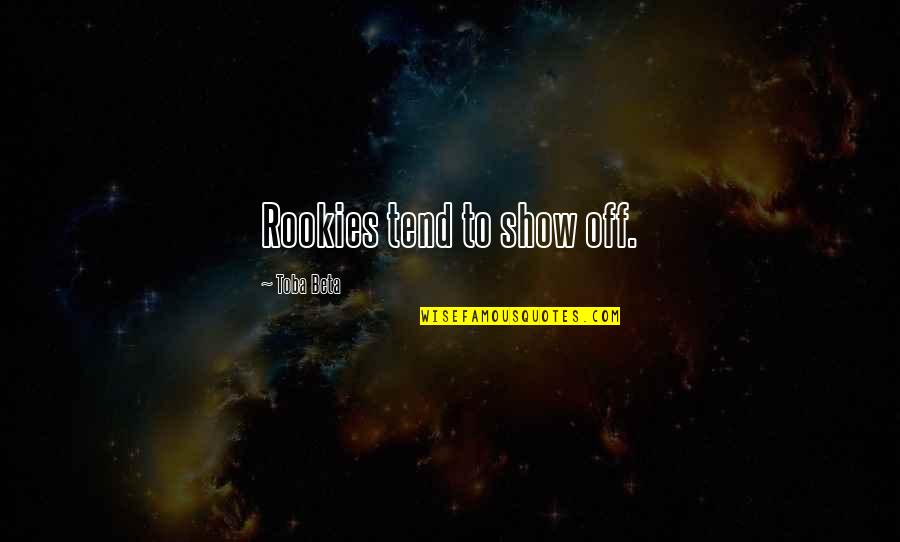Ornery Boy Quotes By Toba Beta: Rookies tend to show off. Ornery Boy Quotes By Toba Beta: Rookies tend to show off.