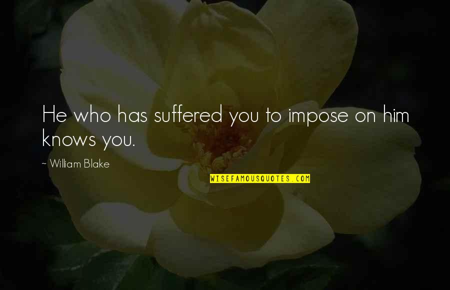 Ornery Inspirational Quotes By William Blake: He who has suffered you to impose on Ornery Inspirational Quotes By William Blake: He who has suffered you to impose on