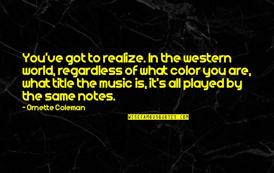 Ornette Quotes By Ornette Coleman: You've got to realize. In the western world,