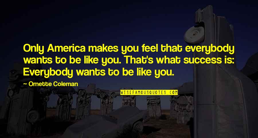 Ornette Quotes By Ornette Coleman: Only America makes you feel that everybody wants