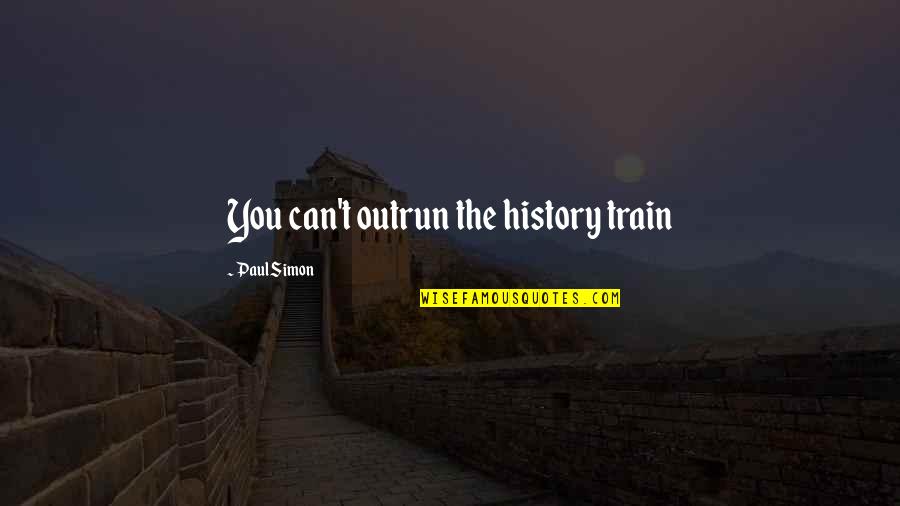 Ornithological Biographies Quotes By Paul Simon: You can't outrun the history train Ornithological Biographies Quotes By Paul Simon: You can't outrun the history train