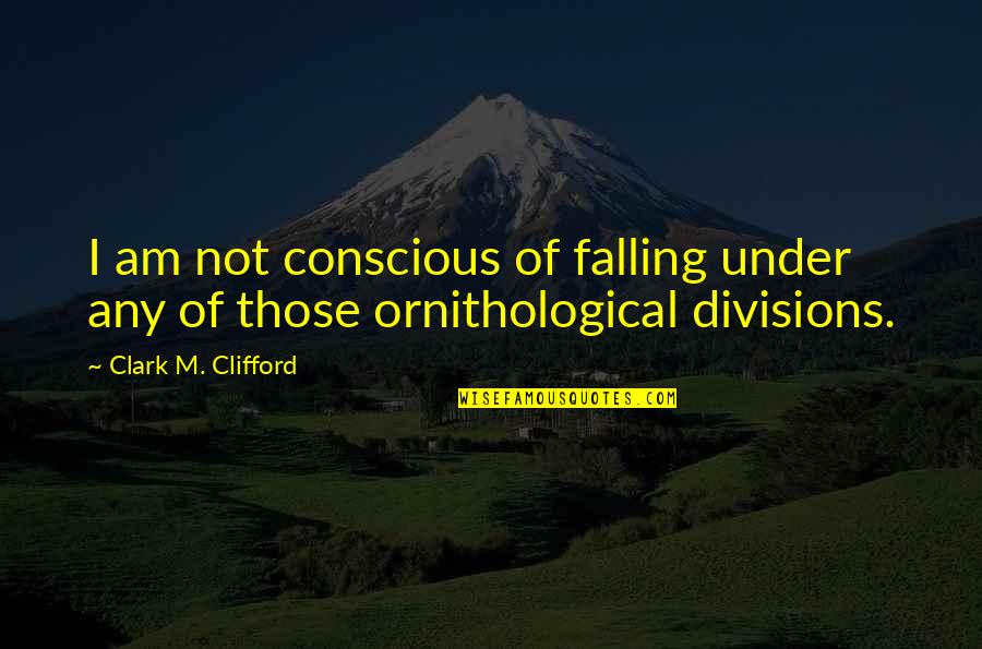 Ornithological Quotes By Clark M. Clifford: I am not conscious of falling under any