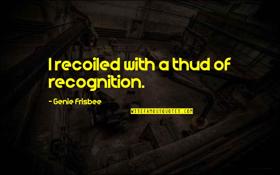 Ornithologists Quotes By Genie Frisbee: I recoiled with a thud of recognition. Ornithologists Quotes By Genie Frisbee: I recoiled with a thud of recognition.