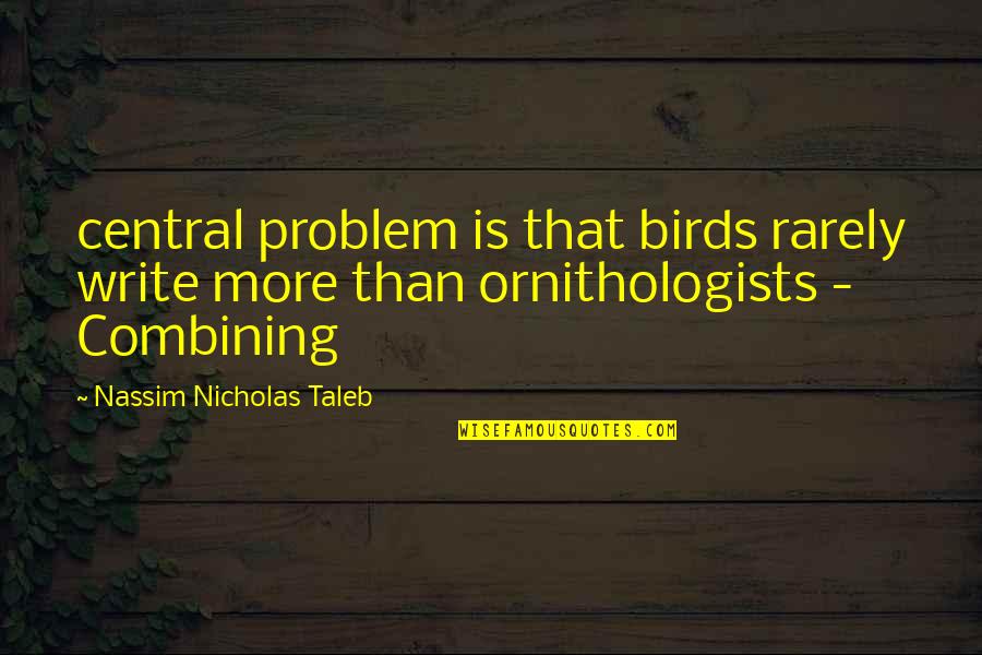 Ornithologists Quotes By Nassim Nicholas Taleb: central problem is that birds rarely write more