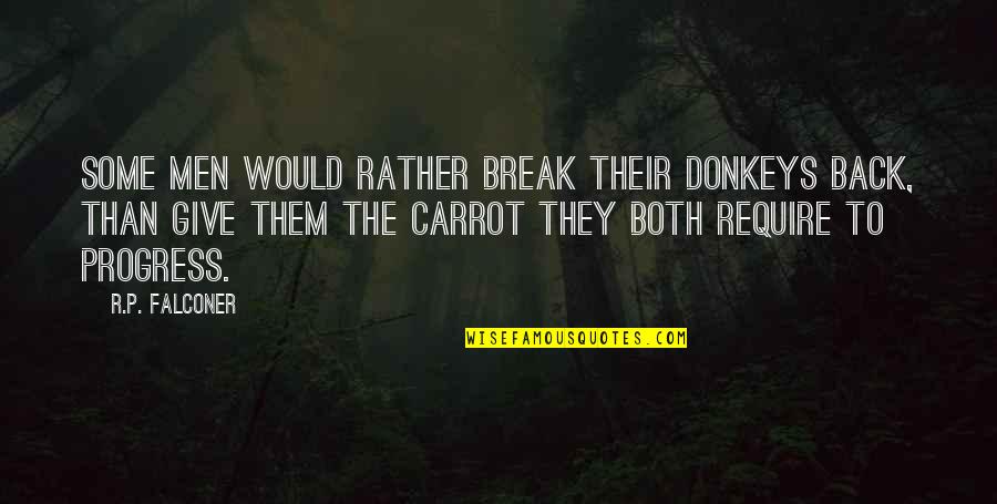 Ornithologists Who Died Quotes By R.P. Falconer: Some men would rather break their donkeys back, Ornithologists Who Died Quotes By R.P. Falconer: Some men would rather break their donkeys back,