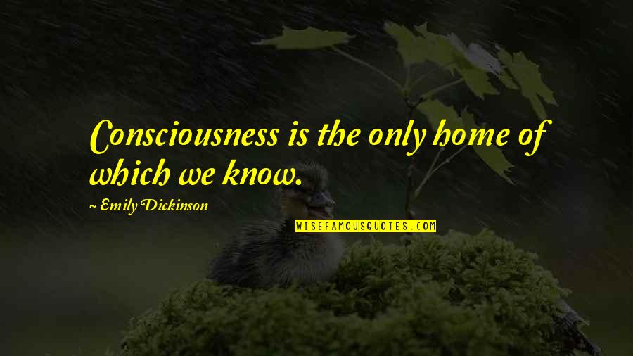Ornithology Books Quotes By Emily Dickinson: Consciousness is the only home of which we Ornithology Books Quotes By Emily Dickinson: Consciousness is the only home of which we